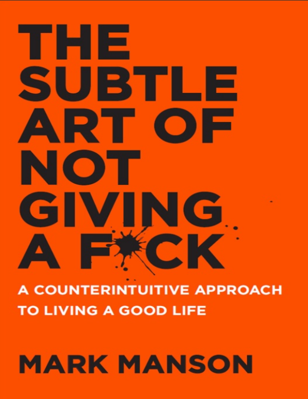 The Subtle Art of Not Giving a F*ck: by Mark Manson